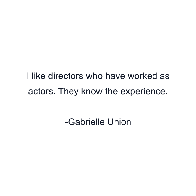 I like directors who have worked as actors. They know the experience.