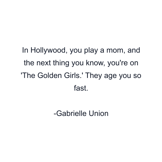 In Hollywood, you play a mom, and the next thing you know, you're on 'The Golden Girls.' They age you so fast.