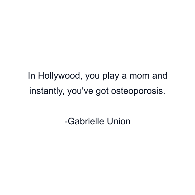 In Hollywood, you play a mom and instantly, you've got osteoporosis.