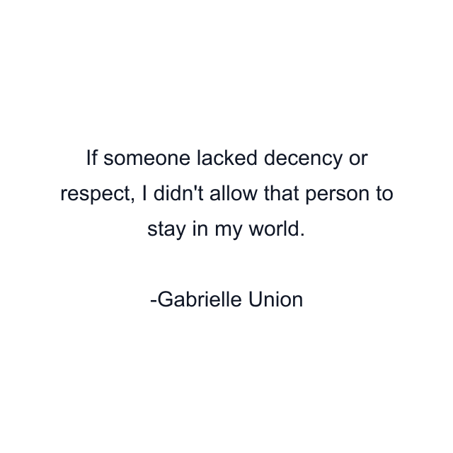 If someone lacked decency or respect, I didn't allow that person to stay in my world.