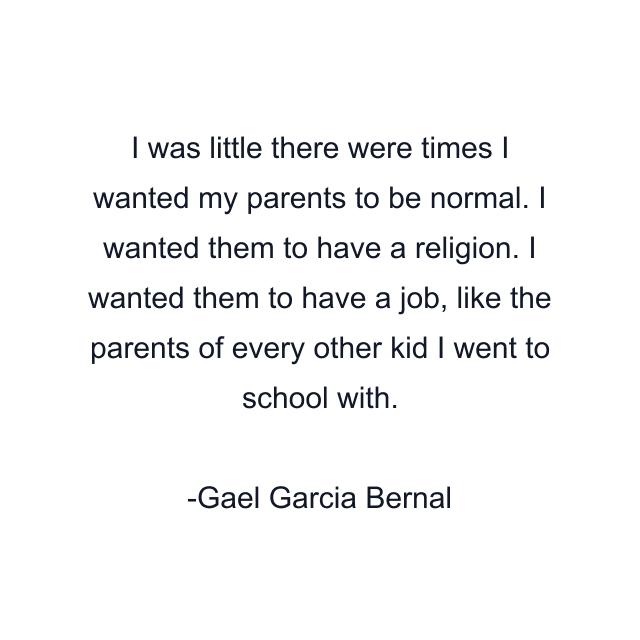 I was little there were times I wanted my parents to be normal. I wanted them to have a religion. I wanted them to have a job, like the parents of every other kid I went to school with.