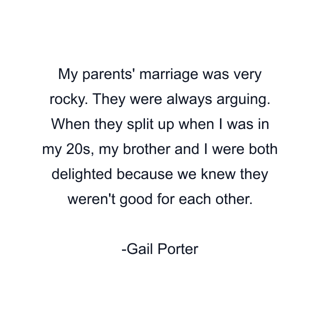 My parents' marriage was very rocky. They were always arguing. When they split up when I was in my 20s, my brother and I were both delighted because we knew they weren't good for each other.