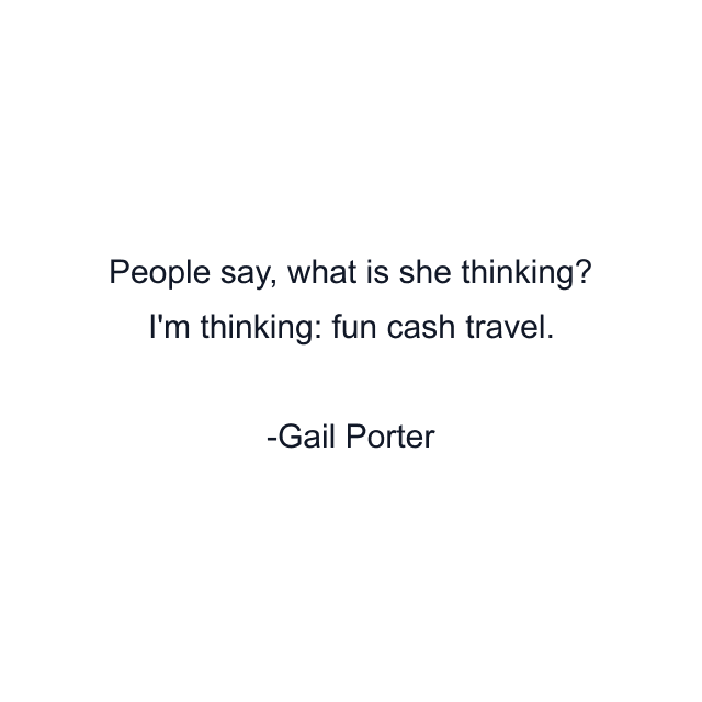 People say, what is she thinking? I'm thinking: fun cash travel.