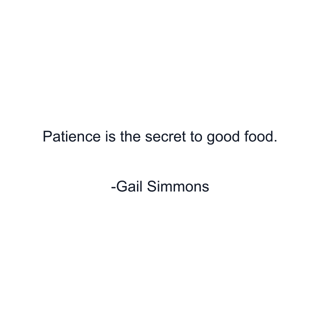 Patience is the secret to good food.