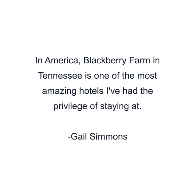 In America, Blackberry Farm in Tennessee is one of the most amazing hotels I've had the privilege of staying at.