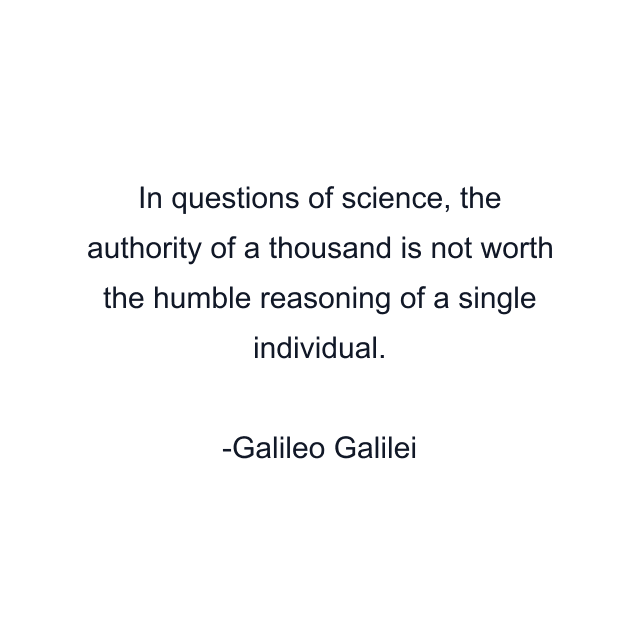 In questions of science, the authority of a thousand is not worth the humble reasoning of a single individual.