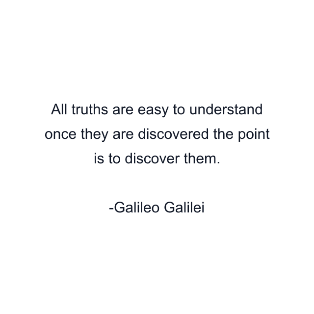 All truths are easy to understand once they are discovered the point is to discover them.