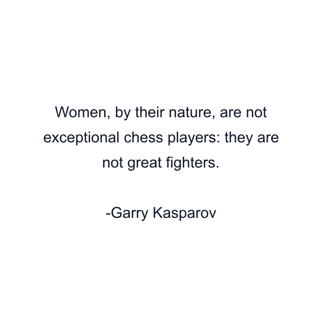 Women, by their nature, are not exceptional chess players: they are not great fighters.