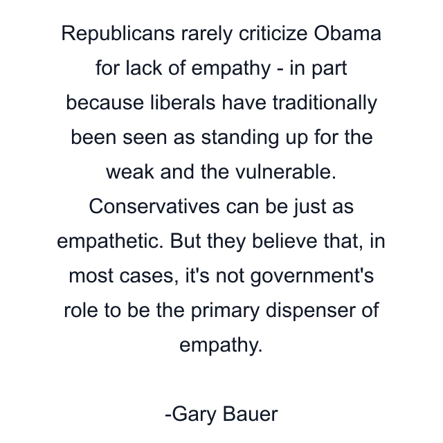 Republicans rarely criticize Obama for lack of empathy - in part because liberals have traditionally been seen as standing up for the weak and the vulnerable. Conservatives can be just as empathetic. But they believe that, in most cases, it's not government's role to be the primary dispenser of empathy.