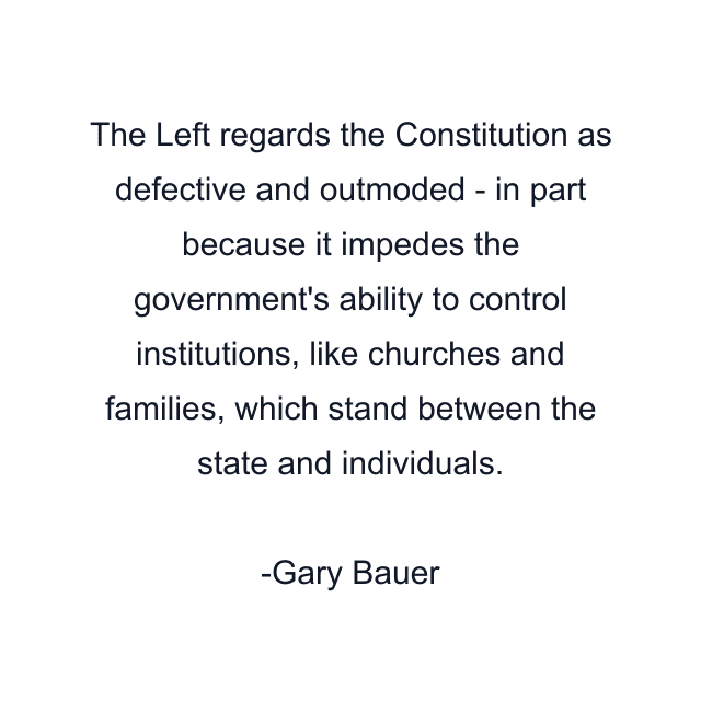 The Left regards the Constitution as defective and outmoded - in part because it impedes the government's ability to control institutions, like churches and families, which stand between the state and individuals.