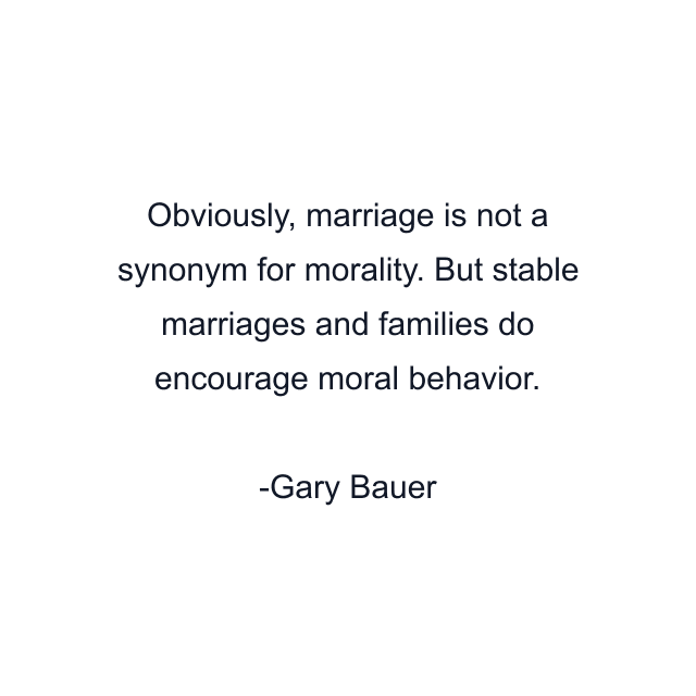 Obviously, marriage is not a synonym for morality. But stable marriages and families do encourage moral behavior.