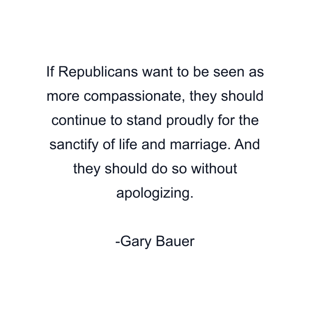 If Republicans want to be seen as more compassionate, they should continue to stand proudly for the sanctify of life and marriage. And they should do so without apologizing.