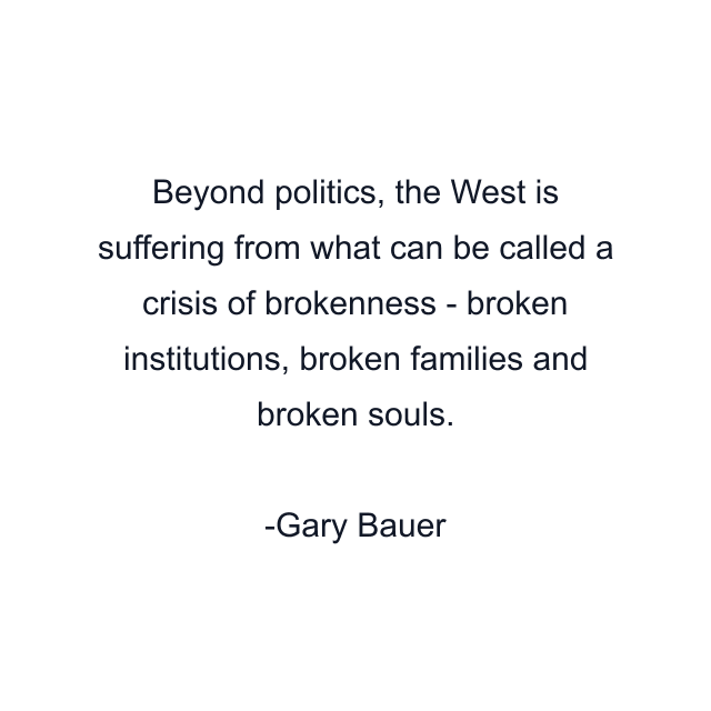 Beyond politics, the West is suffering from what can be called a crisis of brokenness - broken institutions, broken families and broken souls.