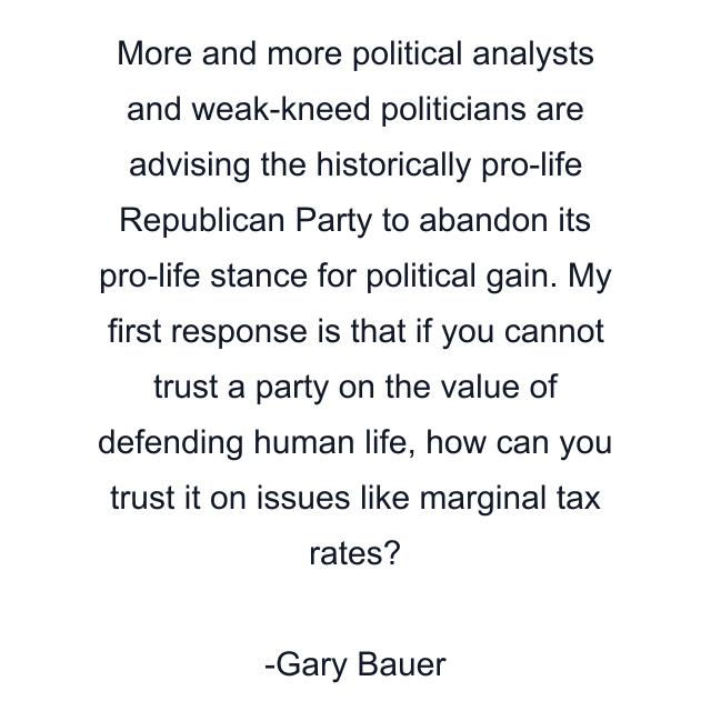 More and more political analysts and weak-kneed politicians are advising the historically pro-life Republican Party to abandon its pro-life stance for political gain. My first response is that if you cannot trust a party on the value of defending human life, how can you trust it on issues like marginal tax rates?