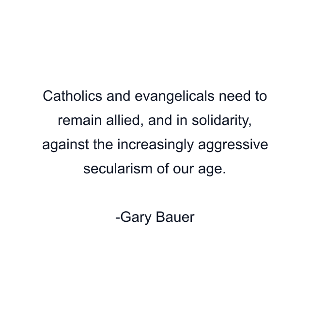 Catholics and evangelicals need to remain allied, and in solidarity, against the increasingly aggressive secularism of our age.