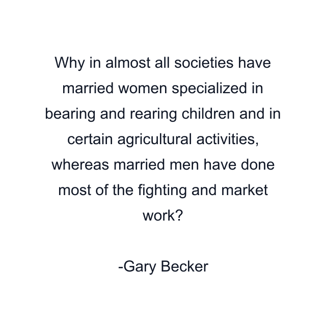 Why in almost all societies have married women specialized in bearing and rearing children and in certain agricultural activities, whereas married men have done most of the fighting and market work?