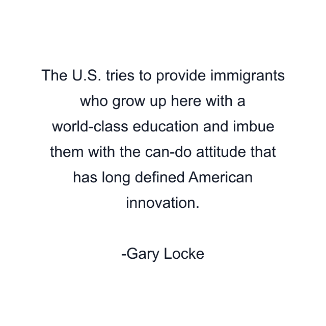 The U.S. tries to provide immigrants who grow up here with a world-class education and imbue them with the can-do attitude that has long defined American innovation.