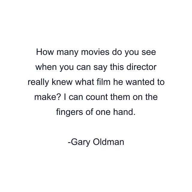 How many movies do you see when you can say this director really knew what film he wanted to make? I can count them on the fingers of one hand.