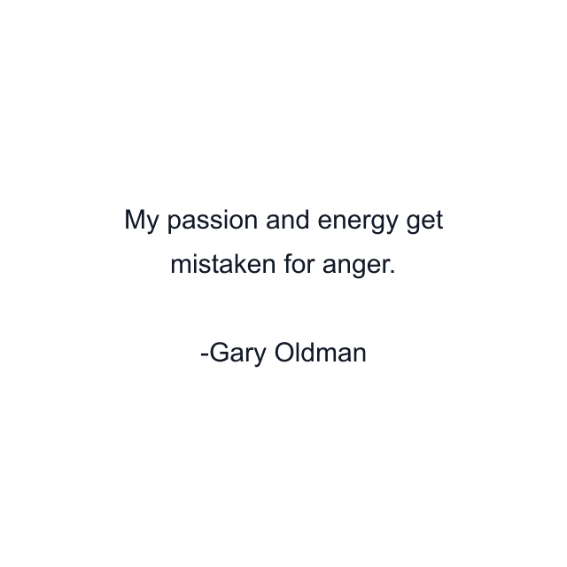 My passion and energy get mistaken for anger.