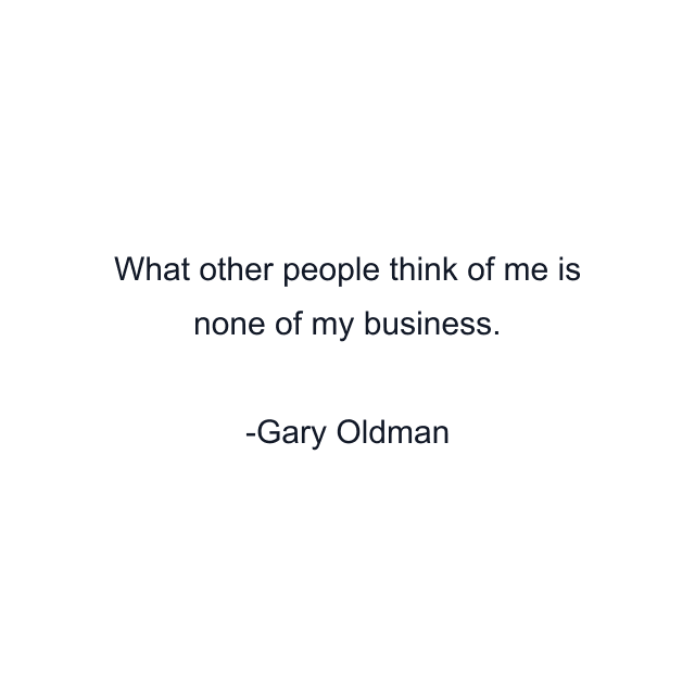 What other people think of me is none of my business.