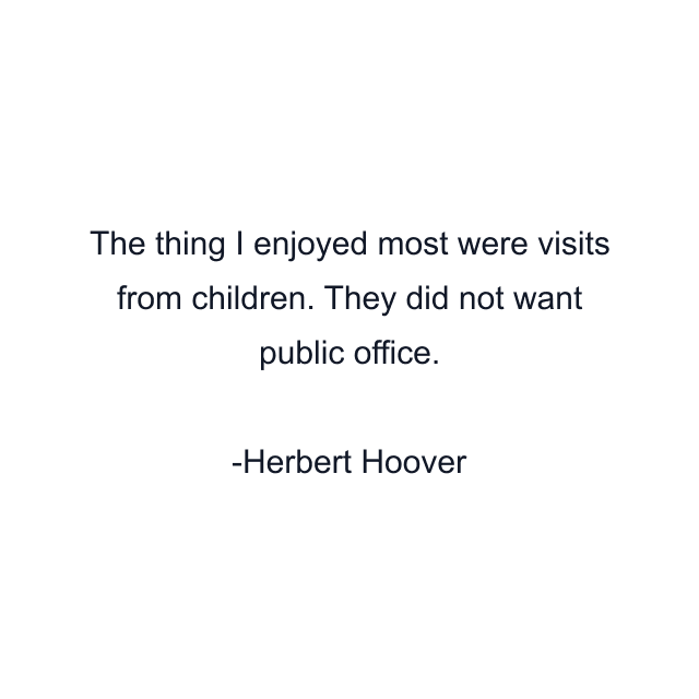 The thing I enjoyed most were visits from children. They did not want public office.