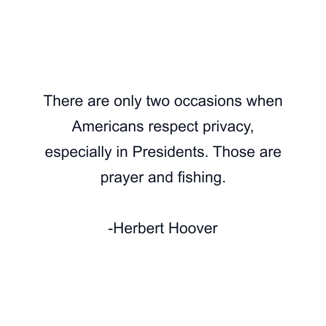 There are only two occasions when Americans respect privacy, especially in Presidents. Those are prayer and fishing.