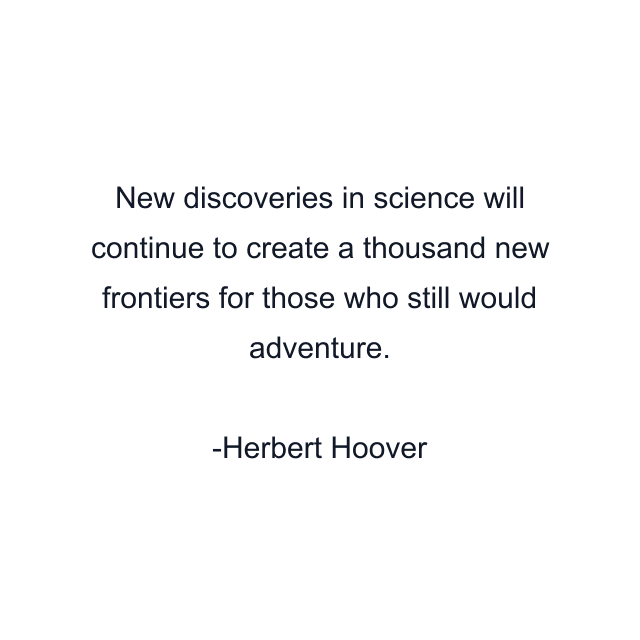 New discoveries in science will continue to create a thousand new frontiers for those who still would adventure.