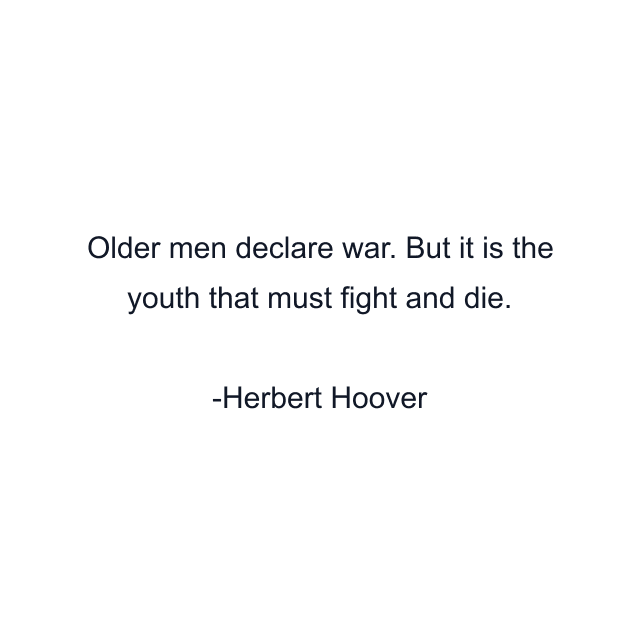 Older men declare war. But it is the youth that must fight and die.