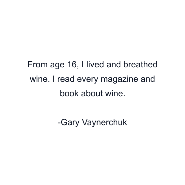 From age 16, I lived and breathed wine. I read every magazine and book about wine.