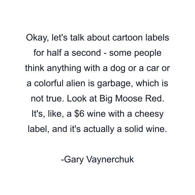 Okay, let's talk about cartoon labels for half a second - some people think anything with a dog or a car or a colorful alien is garbage, which is not true. Look at Big Moose Red. It's, like, a $6 wine with a cheesy label, and it's actually a solid wine.