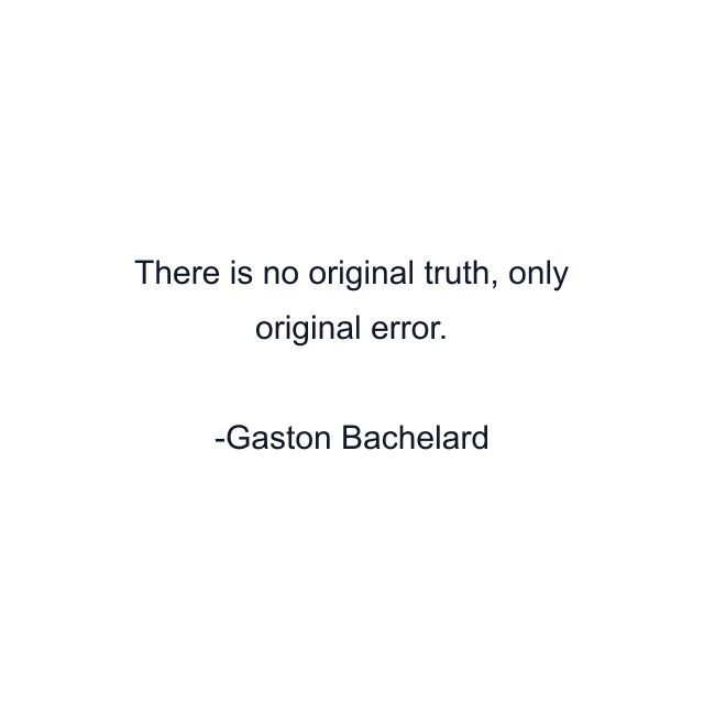 There is no original truth, only original error.