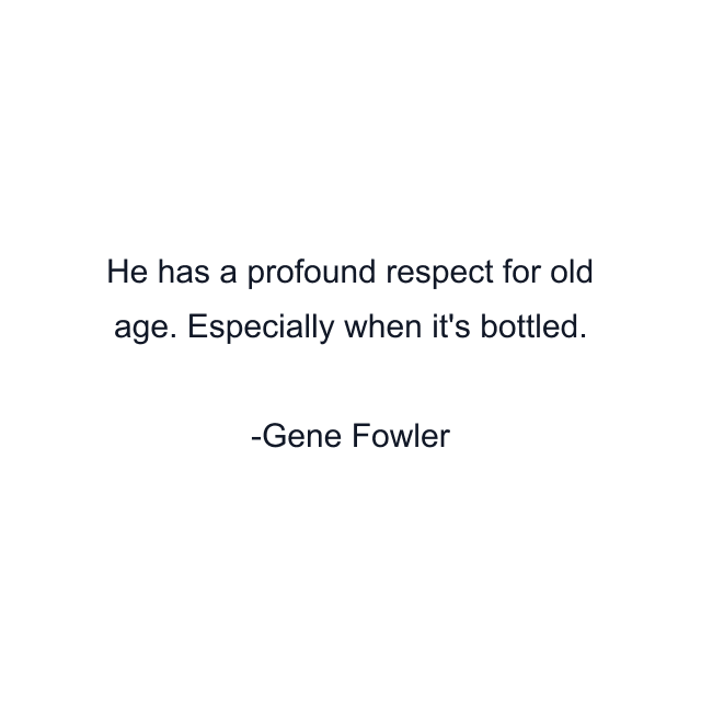 He has a profound respect for old age. Especially when it's bottled.