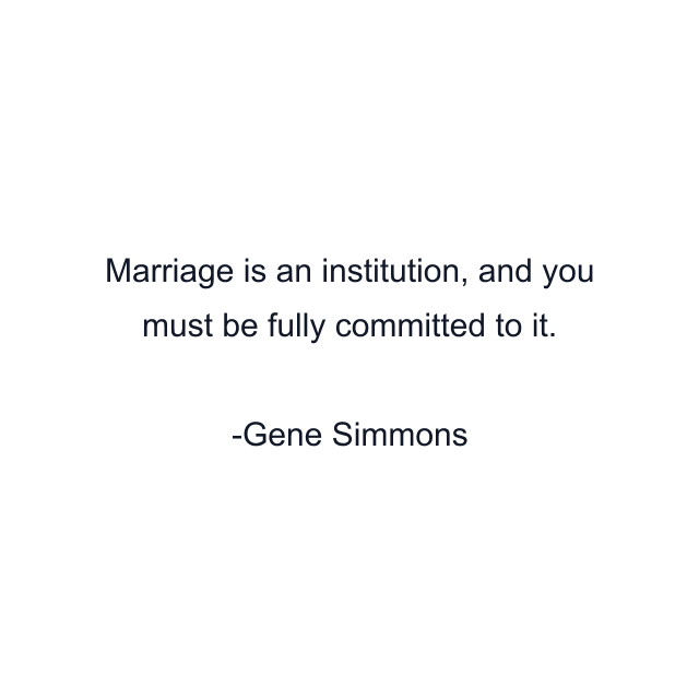 Marriage is an institution, and you must be fully committed to it.