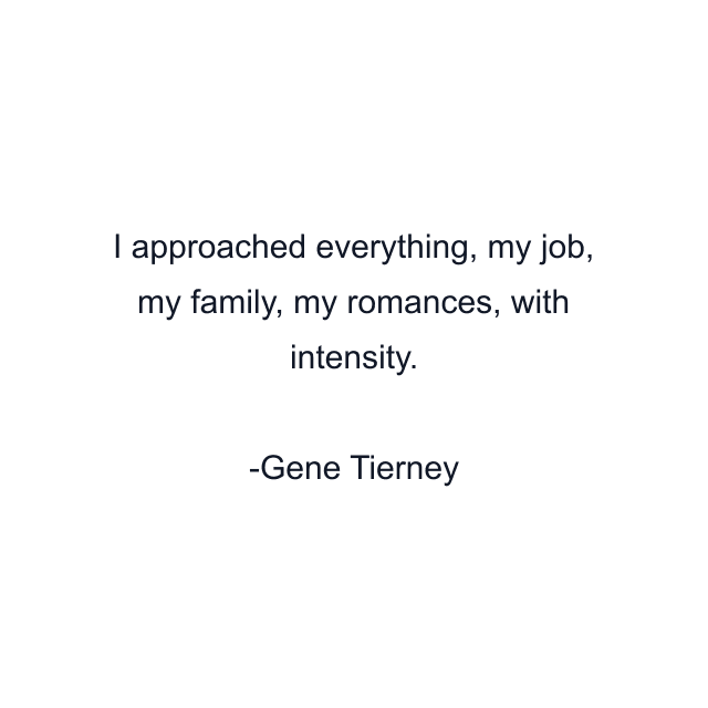 I approached everything, my job, my family, my romances, with intensity.