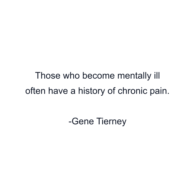 Those who become mentally ill often have a history of chronic pain.