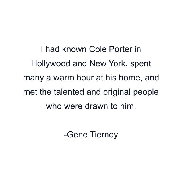 I had known Cole Porter in Hollywood and New York, spent many a warm hour at his home, and met the talented and original people who were drawn to him.