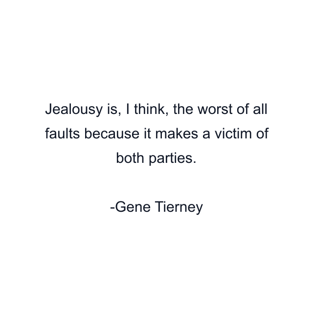 Jealousy is, I think, the worst of all faults because it makes a victim of both parties.