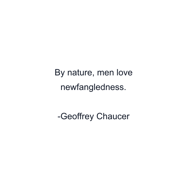 By nature, men love newfangledness.