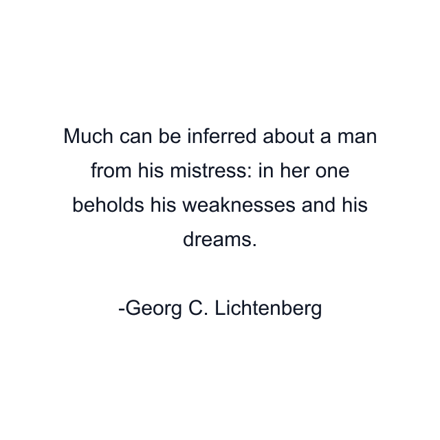 Much can be inferred about a man from his mistress: in her one beholds his weaknesses and his dreams.