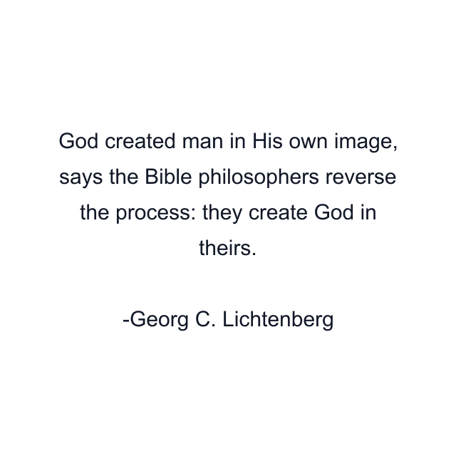 God created man in His own image, says the Bible philosophers reverse the process: they create God in theirs.