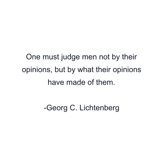 One must judge men not by their opinions, but by what their opinions have made of them.