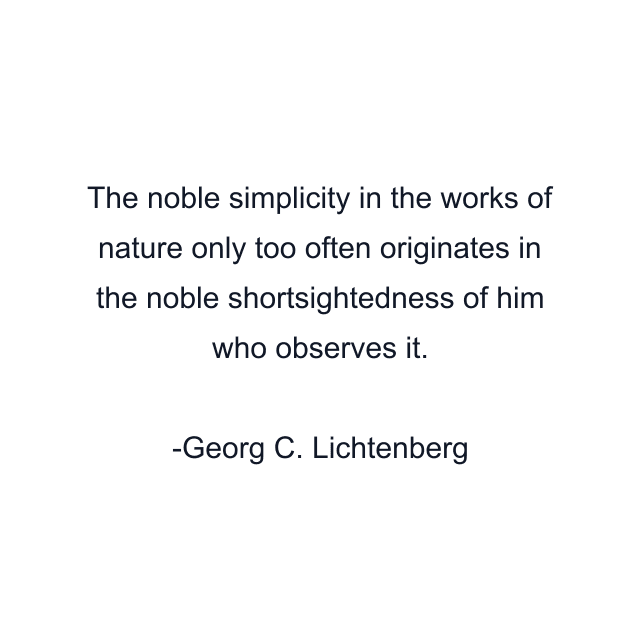 The noble simplicity in the works of nature only too often originates in the noble shortsightedness of him who observes it.