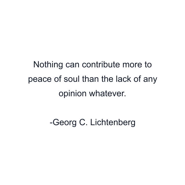 Nothing can contribute more to peace of soul than the lack of any opinion whatever.