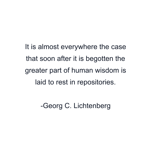 It is almost everywhere the case that soon after it is begotten the greater part of human wisdom is laid to rest in repositories.