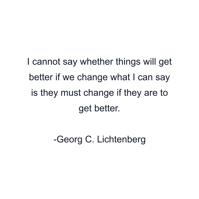 I cannot say whether things will get better if we change what I can say is they must change if they are to get better.