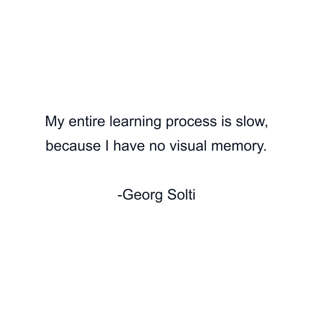 My entire learning process is slow, because I have no visual memory.