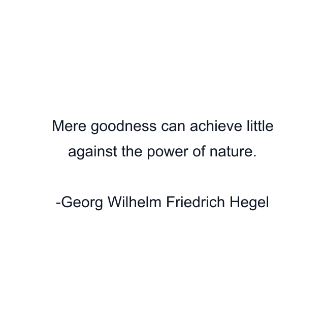 Mere goodness can achieve little against the power of nature.