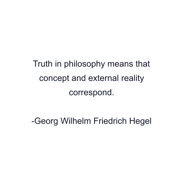 Truth in philosophy means that concept and external reality correspond.