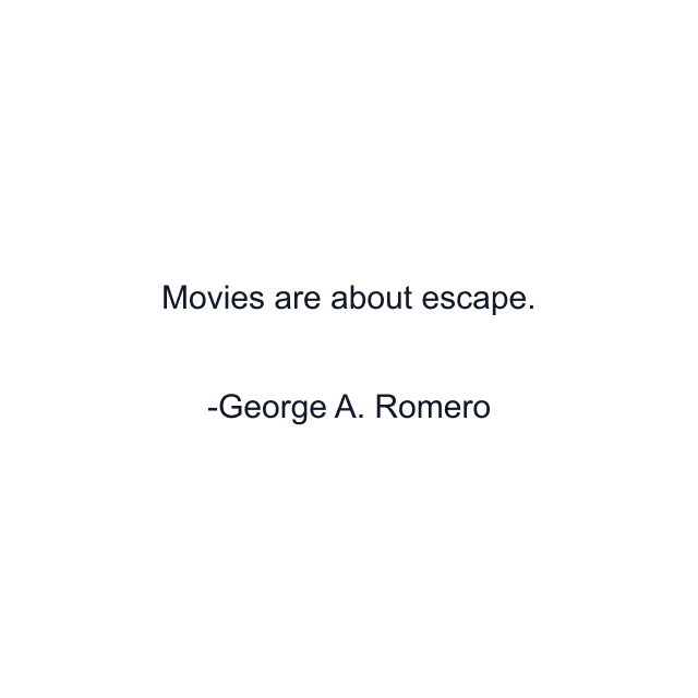 Movies are about escape.