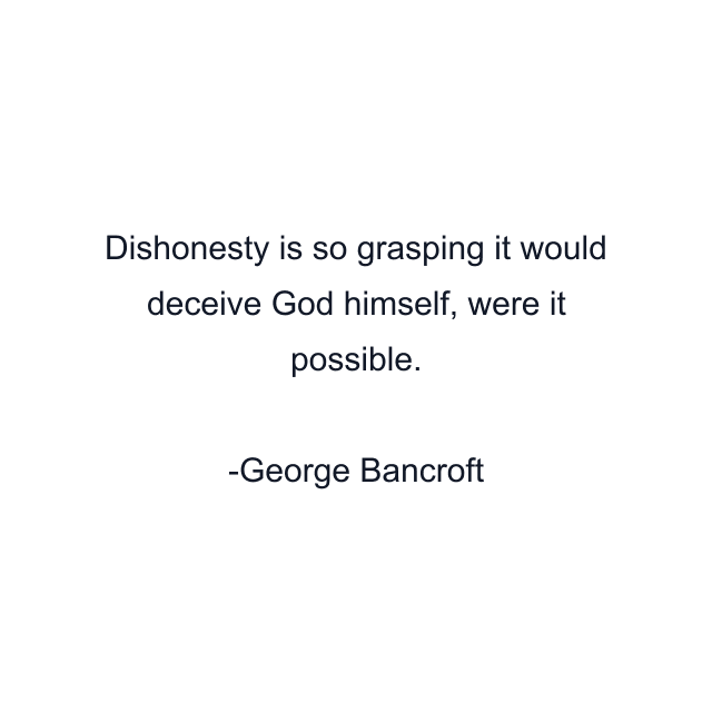 Dishonesty is so grasping it would deceive God himself, were it possible.